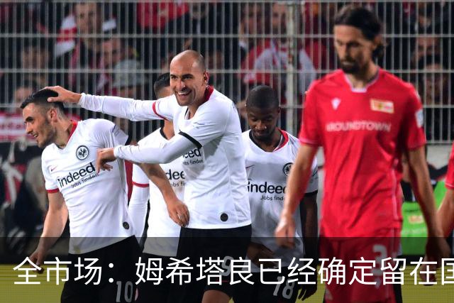 全市场：姆希塔良已经确定留在国米，德弗里正在考虑是否留下